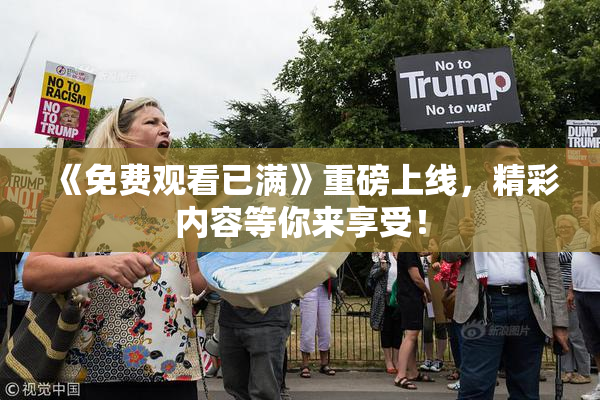 《免费观看已满》重磅上线，精彩内容等你来享受！