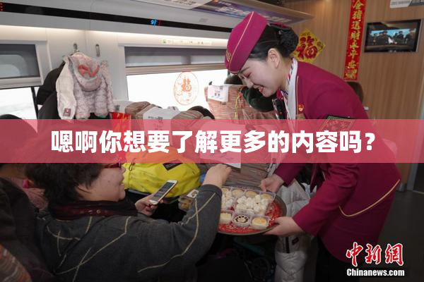 嗯啊你想要了解更多的内容吗？