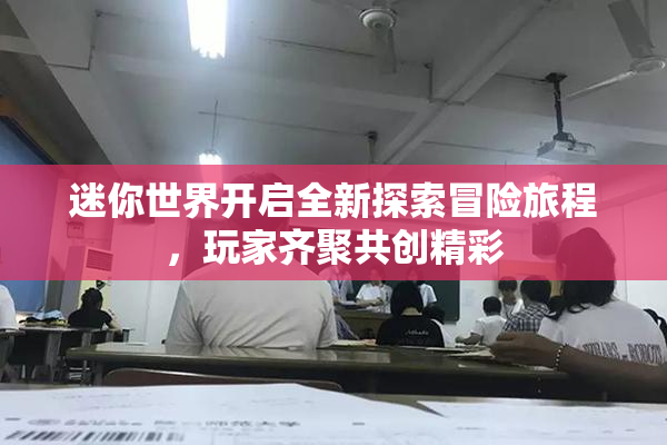 迷你世界开启全新探索冒险旅程，玩家齐聚共创精彩