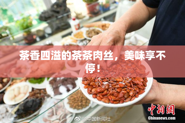 茶香四溢的茶茶肉丝，美味享不停！