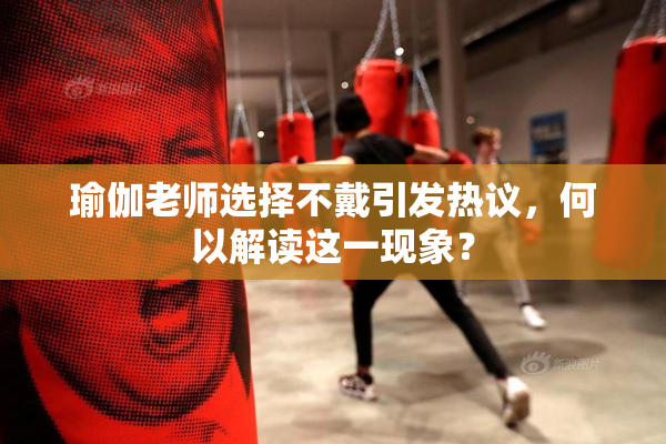 瑜伽老师选择不戴引发热议，何以解读这一现象？
