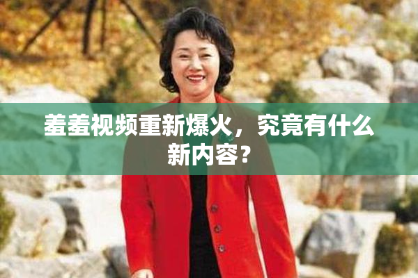 羞羞视频重新爆火，究竟有什么新内容？