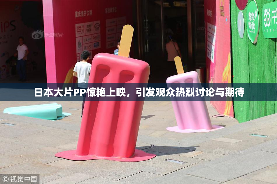 日本大片PP惊艳上映，引发观众热烈讨论与期待