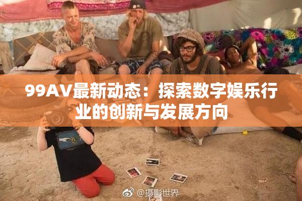 99AV最新动态：探索数字娱乐行业的创新与发展方向