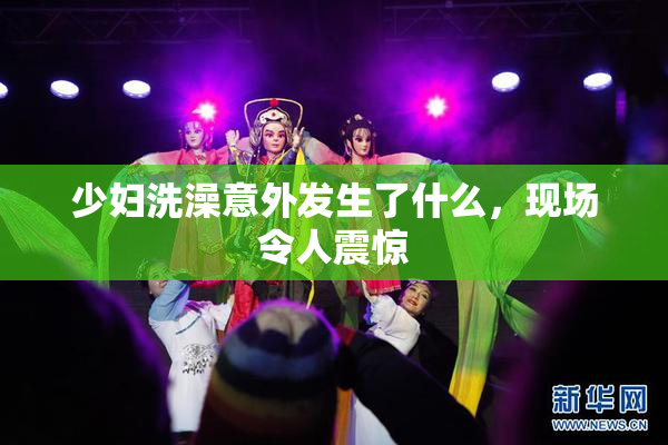 少妇洗澡意外发生了什么，现场令人震惊