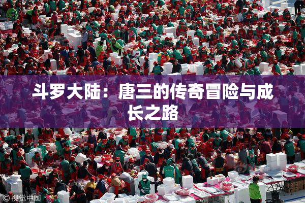 斗罗大陆：唐三的传奇冒险与成长之路
