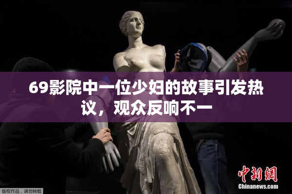 69影院中一位少妇的故事引发热议，观众反响不一