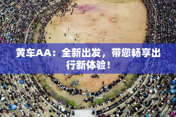 黄车AA：全新出发，带您畅享出行新体验！