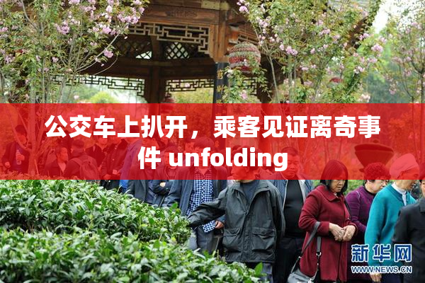 公交车上扒开，乘客见证离奇事件 unfolding