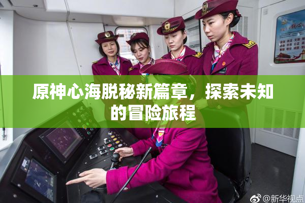 原神心海脱秘新篇章，探索未知的冒险旅程
