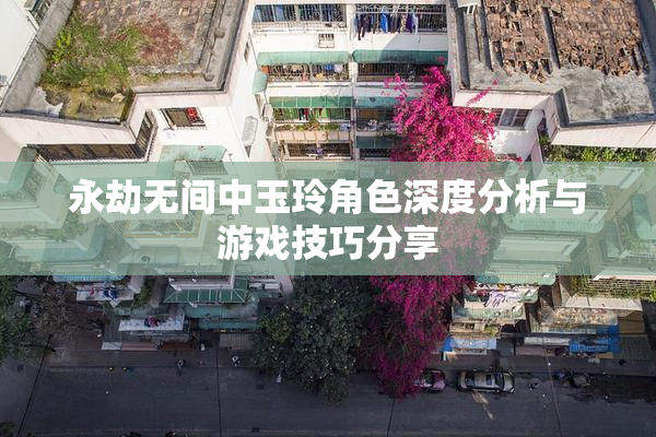 永劫无间中玉玲角色深度分析与游戏技巧分享