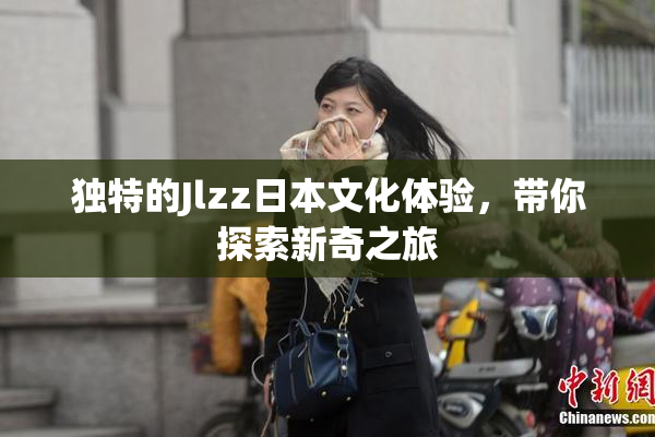 独特的Jlzz日本文化体验，带你探索新奇之旅