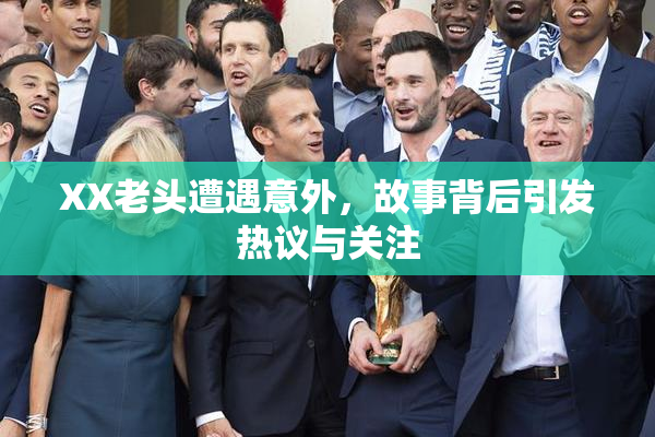 XX老头遭遇意外，故事背后引发热议与关注