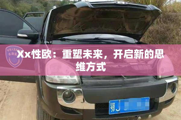 Xx性欧：重塑未来，开启新的思维方式