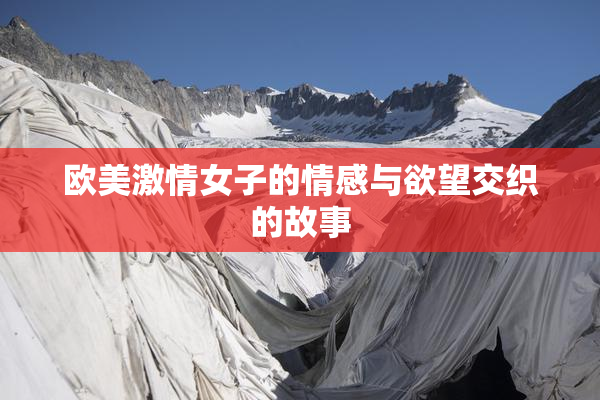 欧美激情女子的情感与欲望交织的故事