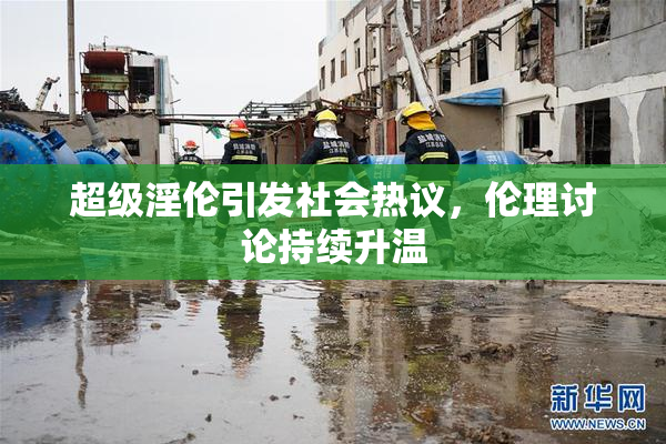 超级淫伦引发社会热议，伦理讨论持续升温