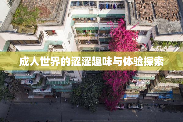 成人世界的涩涩趣味与体验探索