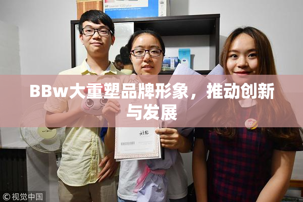 BBw大重塑品牌形象，推动创新与发展