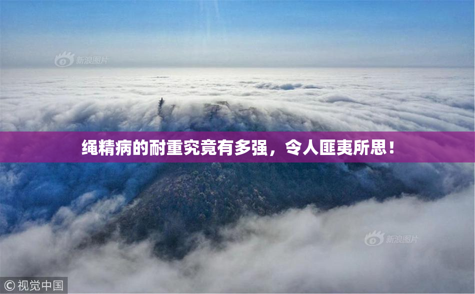 绳精病的耐重究竟有多强，令人匪夷所思！