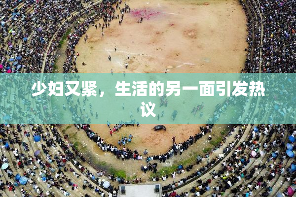 少妇又紧，生活的另一面引发热议