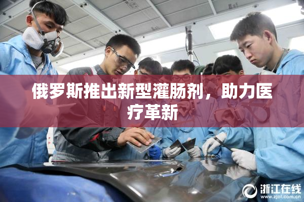 俄罗斯推出新型灌肠剂，助力医疗革新
