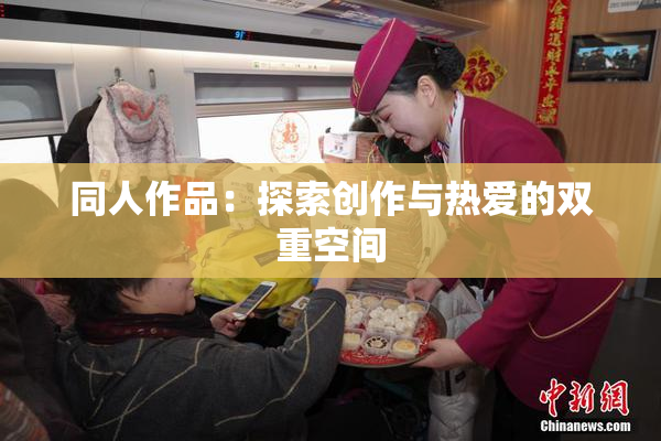同人作品：探索创作与热爱的双重空间
