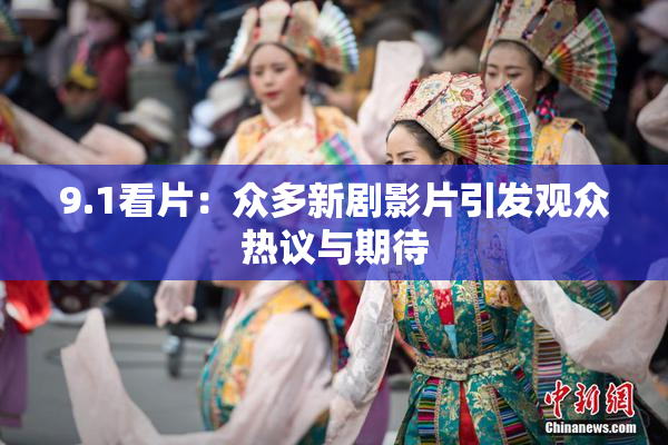 9.1看片：众多新剧影片引发观众热议与期待