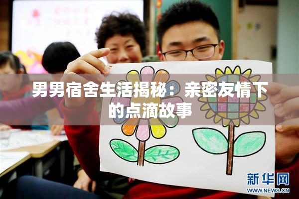 男男宿舍生活揭秘：亲密友情下的点滴故事