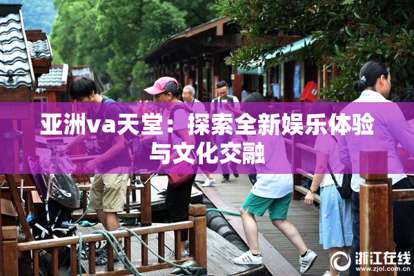 亚洲va天堂：探索全新娱乐体验与文化交融