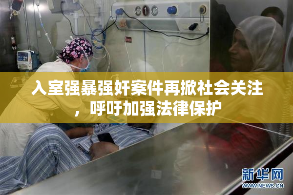 入室强暴强奸案件再掀社会关注，呼吁加强法律保护