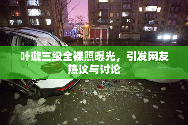 叶璇三级全裸照曝光，引发网友热议与讨论