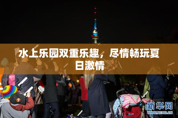 水上乐园双重乐趣，尽情畅玩夏日激情