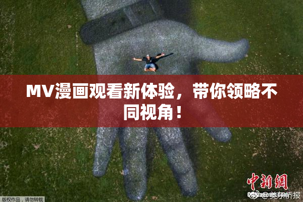 MV漫画观看新体验，带你领略不同视角！