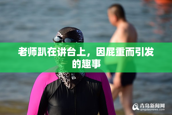 老师趴在讲台上，因屁重而引发的趣事