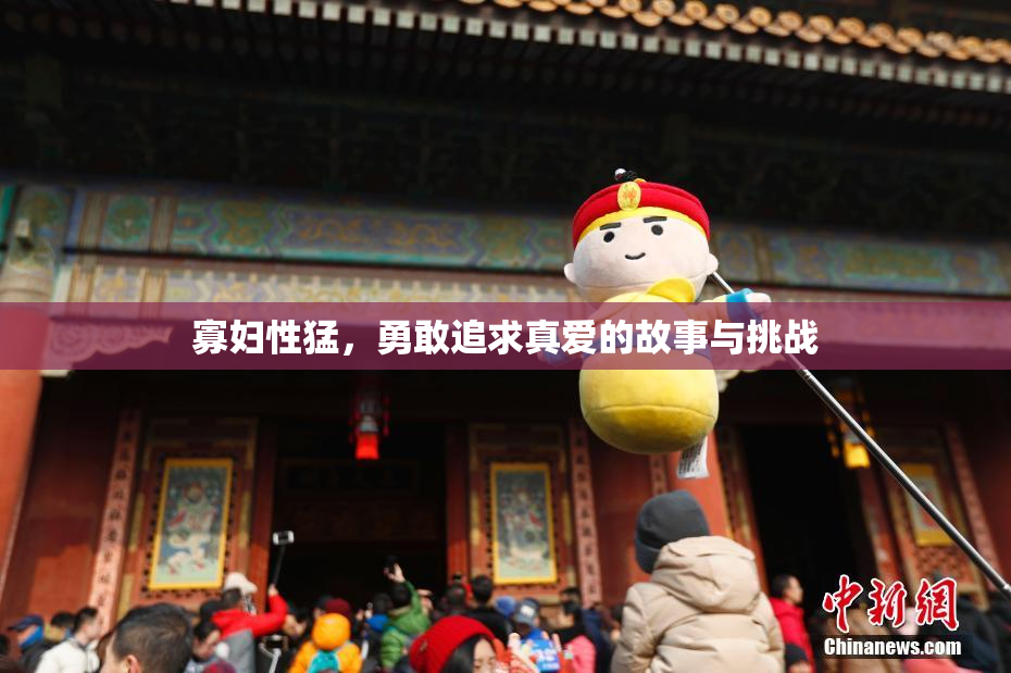 寡妇性猛，勇敢追求真爱的故事与挑战