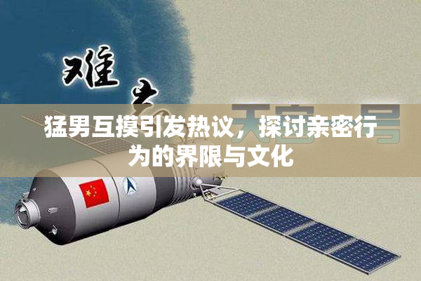 猛男互摸引发热议，探讨亲密行为的界限与文化