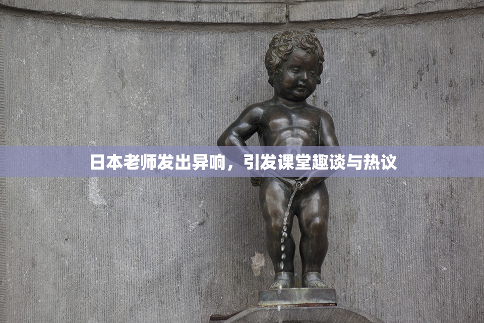 日本老师发出异响，引发课堂趣谈与热议