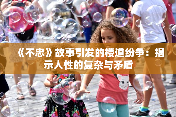 《不忠》故事引发的楼道纷争：揭示人性的复杂与矛盾