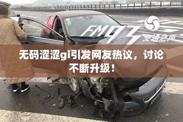 无码涩涩gi引发网友热议，讨论不断升级！