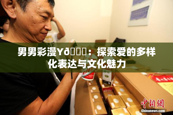 男男彩漫Y🈚：探索爱的多样化表达与文化魅力