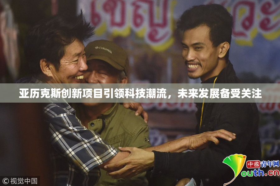 亚历克斯创新项目引领科技潮流，未来发展备受关注