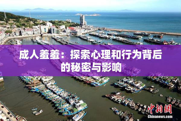 成人羞羞：探索心理和行为背后的秘密与影响