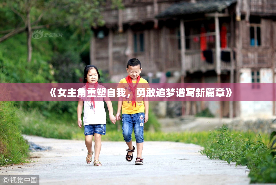《女主角重塑自我，勇敢追梦谱写新篇章》