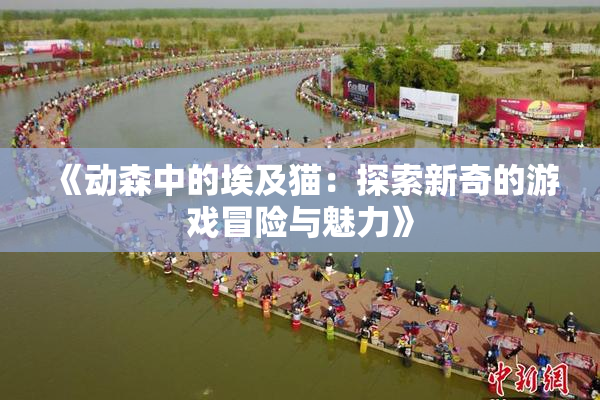 《动森中的埃及猫：探索新奇的游戏冒险与魅力》
