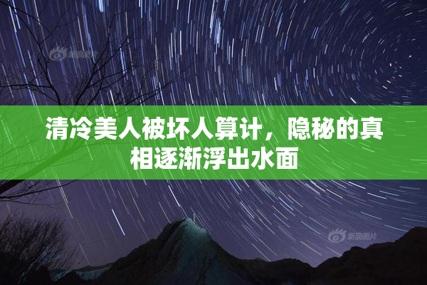 清冷美人被坏人算计，隐秘的真相逐渐浮出水面
