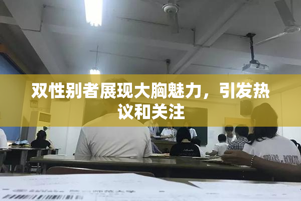 双性别者展现大胸魅力，引发热议和关注