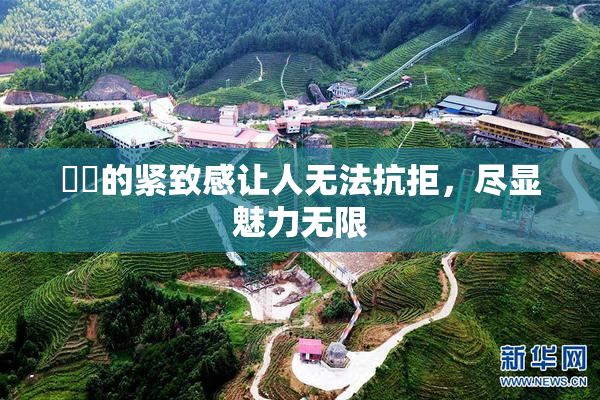 妺妺的紧致感让人无法抗拒，尽显魅力无限