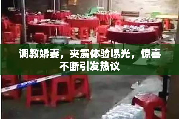 调教娇妻，夹震体验曝光，惊喜不断引发热议