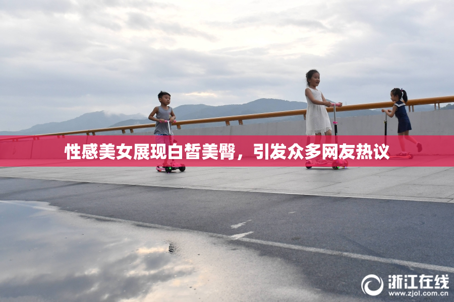 性感美女展现白皙美臀，引发众多网友热议