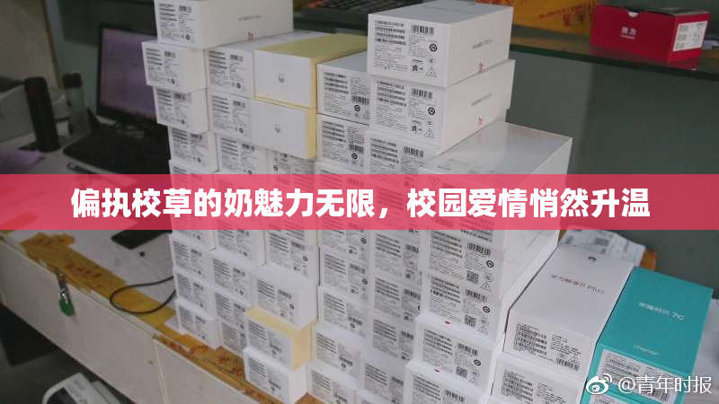 偏执校草的奶魅力无限，校园爱情悄然升温